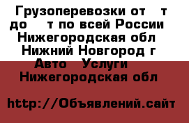 Грузоперевозки от 1 т до 20 т по всей России - Нижегородская обл., Нижний Новгород г. Авто » Услуги   . Нижегородская обл.